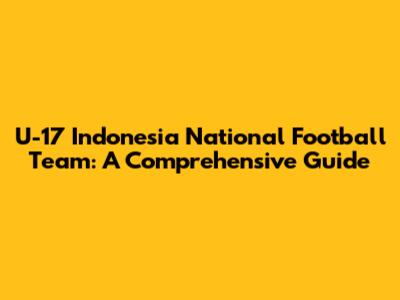 **U-17 Indonesia National Football Team:** A Comprehensive Guide