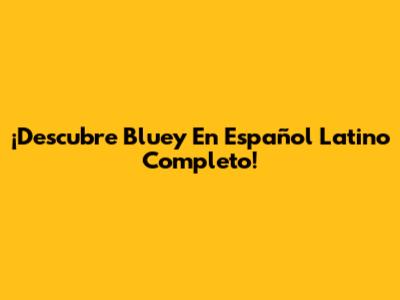 ¡Descubre Bluey En Español Latino Completo!