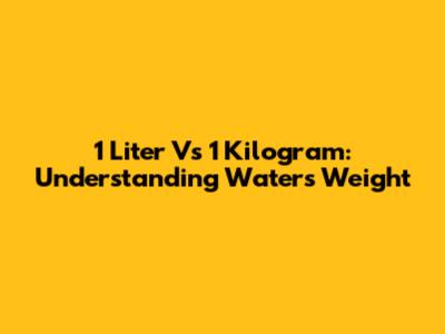 1 Liter Vs 1 Kilogram: Understanding Water's Weight