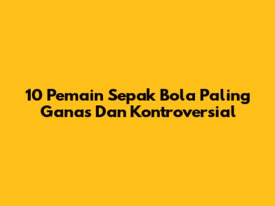 10 Pemain Sepak Bola Paling Ganas Dan Kontroversial