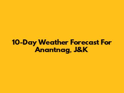 10-Day Weather Forecast For Anantnag, J&K