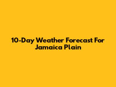 10-Day Weather Forecast For Jamaica Plain
