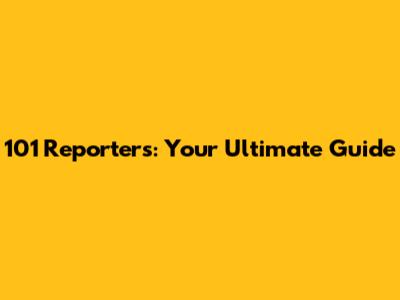 101 Reporters: Your Ultimate Guide