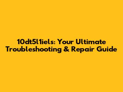 10dt5l1iels: Your Ultimate Troubleshooting & Repair Guide