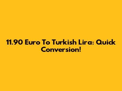 11.90 Euro To Turkish Lira: Quick Conversion!