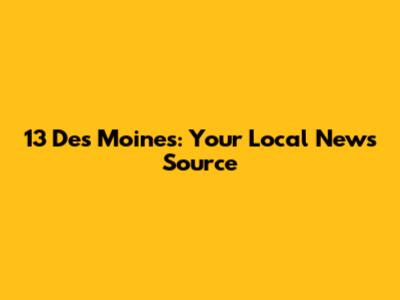 13 Des Moines: Your Local News Source