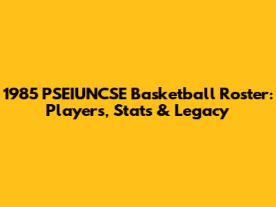 1985 PSEIUNCSE Basketball Roster: Players, Stats & Legacy