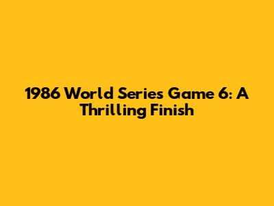 1986 World Series Game 6: A Thrilling Finish