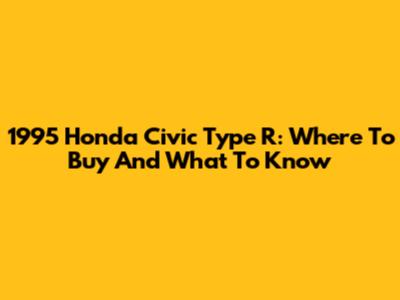 1995 Honda Civic Type R: Where To Buy And What To Know
