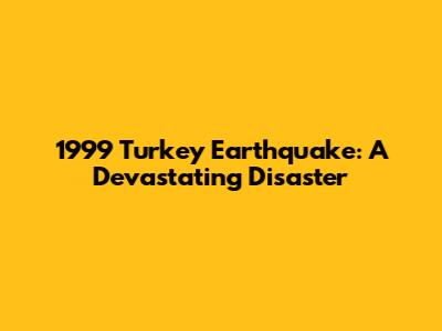 1999 Turkey Earthquake: A Devastating Disaster