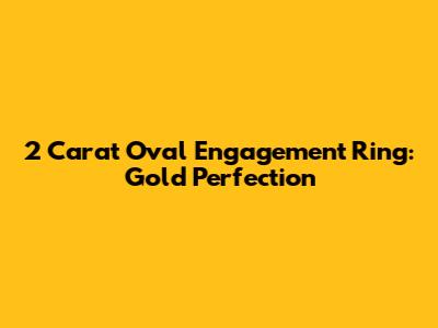 2 Carat Oval Engagement Ring: Gold Perfection