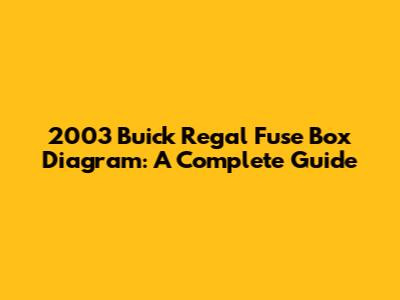 2003 Buick Regal Fuse Box Diagram: A Complete Guide