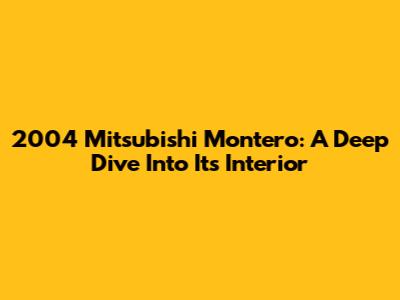 2004 Mitsubishi Montero: A Deep Dive Into Its Interior
