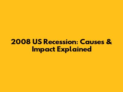 2008 US Recession: Causes & Impact Explained