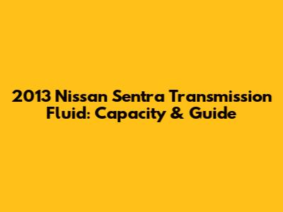 2013 Nissan Sentra Transmission Fluid: Capacity & Guide