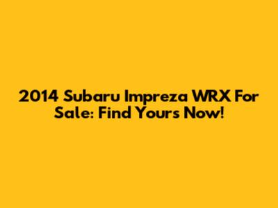 2014 Subaru Impreza WRX For Sale: Find Yours Now!