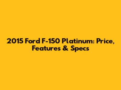 2015 Ford F-150 Platinum: Price, Features & Specs