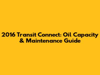 2016 Transit Connect: Oil Capacity & Maintenance Guide