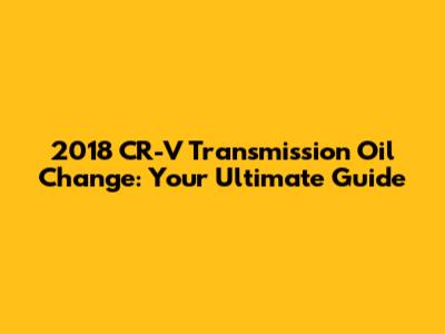 2018 CR-V Transmission Oil Change: Your Ultimate Guide