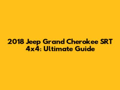 2018 Jeep Grand Cherokee SRT 4x4: Ultimate Guide