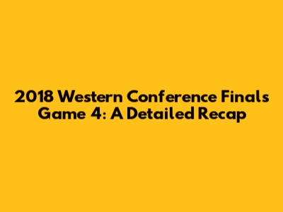 2018 Western Conference Finals Game 4: A Detailed Recap