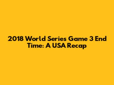 2018 World Series Game 3 End Time: A USA Recap