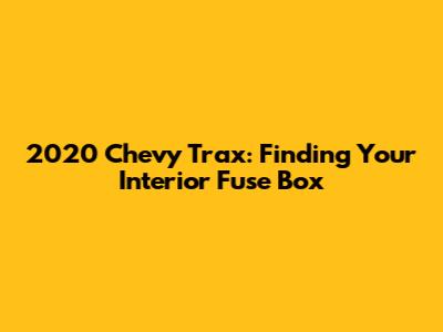 2020 Chevy Trax: Finding Your Interior Fuse Box