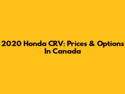 2020 Honda CRV: Prices & Options In Canada