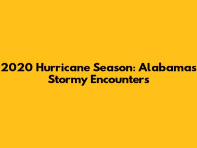 2020 Hurricane Season: Alabama's Stormy Encounters