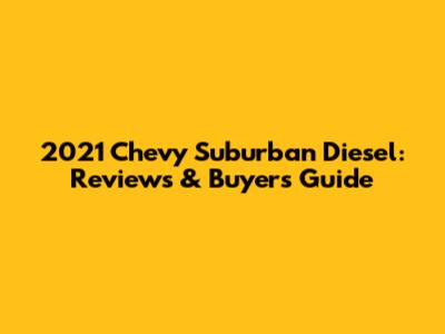 2021 Chevy Suburban Diesel: Reviews & Buyer's Guide