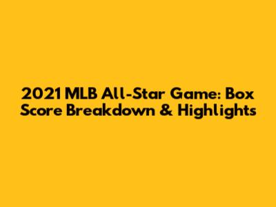 2021 MLB All-Star Game: Box Score Breakdown & Highlights