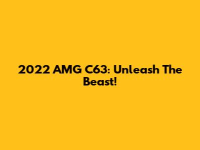 2022 AMG C63: Unleash The Beast!