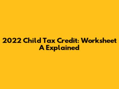 2022 Child Tax Credit: Worksheet A Explained