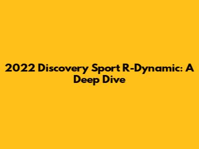 2022 Discovery Sport R-Dynamic: A Deep Dive