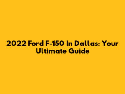 2022 Ford F-150 In Dallas: Your Ultimate Guide