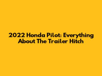 2022 Honda Pilot: Everything About The Trailer Hitch