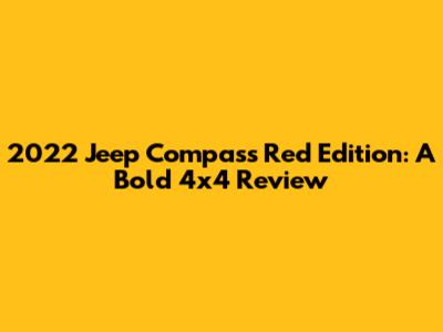 2022 Jeep Compass Red Edition: A Bold 4x4 Review