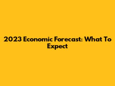 2023 Economic Forecast: What To Expect