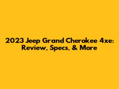 2023 Jeep Grand Cherokee 4xe: Review, Specs, & More