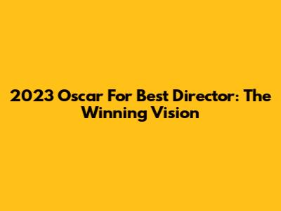 2023 Oscar For Best Director: The Winning Vision
