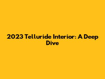 2023 Telluride Interior: A Deep Dive