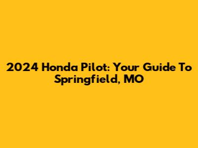 2024 Honda Pilot: Your Guide To Springfield, MO