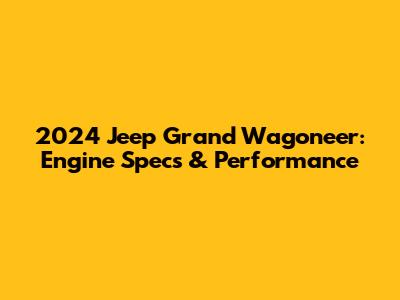 2024 Jeep Grand Wagoneer: Engine Specs & Performance