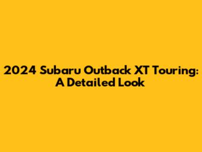 2024 Subaru Outback XT Touring: A Detailed Look