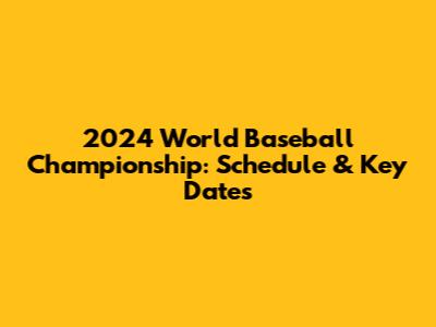2024 World Baseball Championship: Schedule & Key Dates