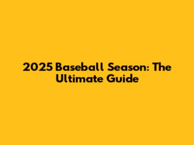 2025 Baseball Season: The Ultimate Guide