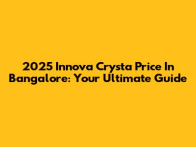 2025 Innova Crysta Price In Bangalore: Your Ultimate Guide