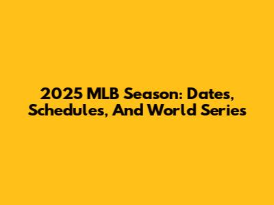 2025 MLB Season: Dates, Schedules, And World Series