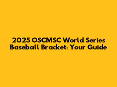 2025 OSCMSC World Series Baseball Bracket: Your Guide