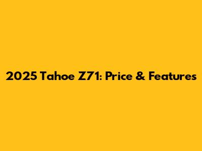 2025 Tahoe Z71: Price & Features